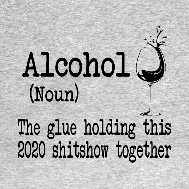 Alcohol The Glues Holding This 2020 Shitshow Together Gift Shirt by Krysta Clothing